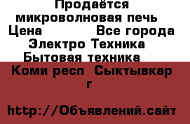 Продаётся микроволновая печь › Цена ­ 5 000 - Все города Электро-Техника » Бытовая техника   . Коми респ.,Сыктывкар г.